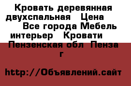 Кровать деревянная двухспальная › Цена ­ 5 000 - Все города Мебель, интерьер » Кровати   . Пензенская обл.,Пенза г.